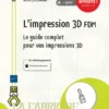Limpression 3D FDM Le guide complet pour vos impressions 3D